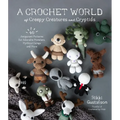 A Crochet World of Creepy Creatures and Cryptids: 40 Amigurumi Patterns for Adorable Monsters, Mythical Beings and More - Paperback