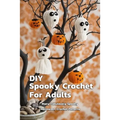DIY Spooky Crochet For Adults: Many Fabulously Spooky Halloween Crochet Patterns: Complete Guide To Spooky Crochet For Adults - Paperback